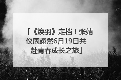 《焕羽》定档！张婧仪周翊然6月19日共赴青春成长之旅