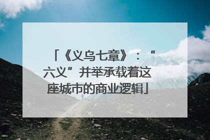 《义乌七章》：“六义”并举承载着这座城市的商业逻辑