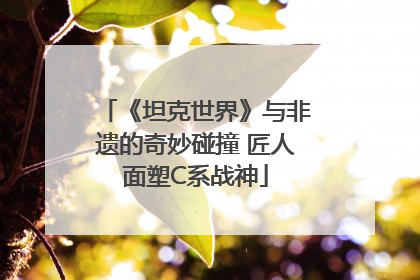 《坦克世界》与非遗的奇妙碰撞 匠人面塑C系战神