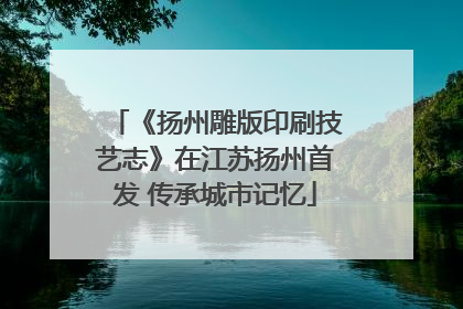 《扬州雕版印刷技艺志》在江苏扬州首发 传承城市记忆