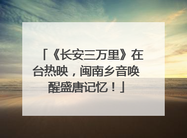 《长安三万里》在台热映，闽南乡音唤醒盛唐记忆！