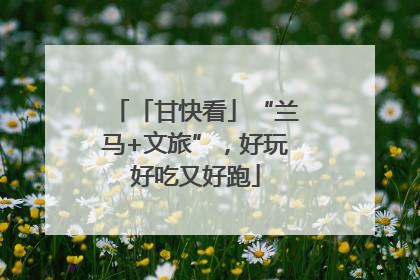 「甘快看」“兰马+文旅”，好玩好吃又好跑