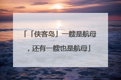 「侠客岛」一艘是航母，还有一艘也是航母