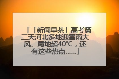 「新闻早茶」高考第三天河北多地迎雷雨大风、局地超40℃，还有这些热点……