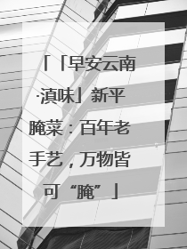 「早安云南·滇味」新平腌菜：百年老手艺，万物皆可“腌”