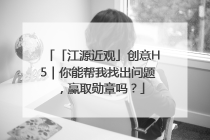 「江源近观」创意H5｜你能帮我找出问题，赢取勋章吗？