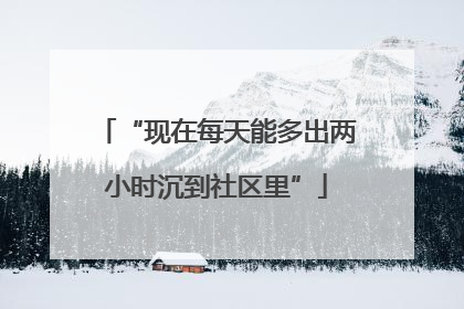 “现在每天能多出两小时沉到社区里”