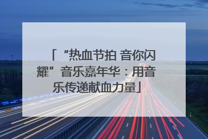 “热血节拍 音你闪耀”音乐嘉年华：用音乐传递献血力量