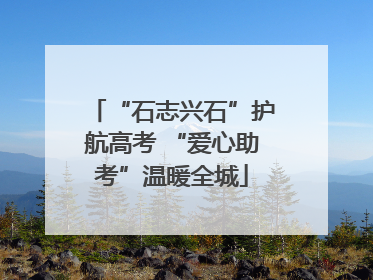 “石志兴石”护航高考 “爱心助考”温暖全城
