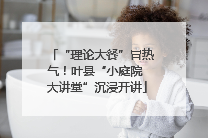 “理论大餐”冒热气！叶县“小庭院 大讲堂”沉浸开讲