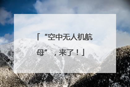 “空中无人机航母”，来了！