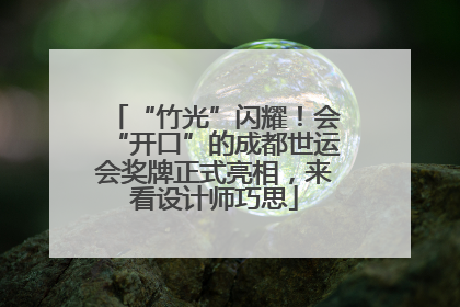 “竹光”闪耀！会“开口”的成都世运会奖牌正式亮相，来看设计师巧思
