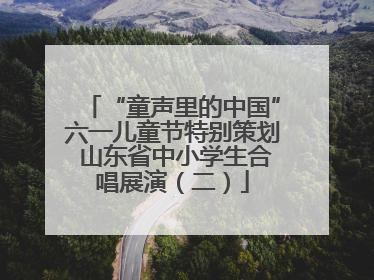 “童声里的中国”六一儿童节特别策划 山东省中小学生合唱展演（二）