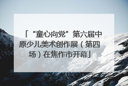 “童心向党”第六届中原少儿美术创作展（第四场）在焦作市开幕