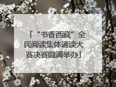 “书香西藏”全民阅读集体诵读大赛决赛圆满举办
