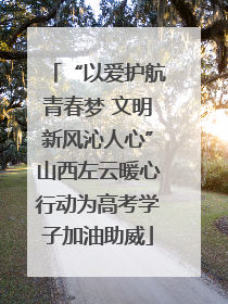 “以爱护航青春梦 文明新风沁人心”山西左云暖心行动为高考学子加油助威