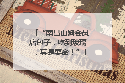 “南昌山姆会员店包子，吃到玻璃，真是要命！”