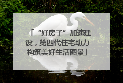 “好房子”加速建设，第四代住宅助力构筑美好生活图景