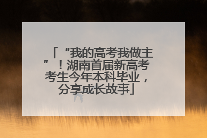“我的高考我做主”！湖南首届新高考考生今年本科毕业，分享成长故事