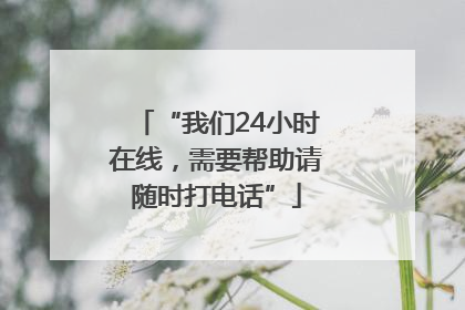 “我们24小时在线，需要帮助请随时打电话”