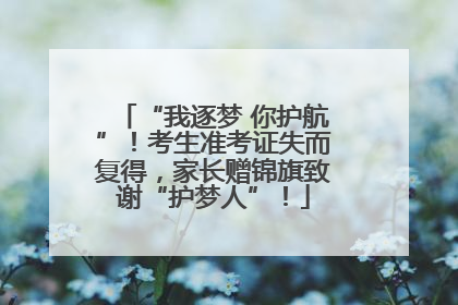 “我逐梦 你护航”！考生准考证失而复得，家长赠锦旗致谢“护梦人”！