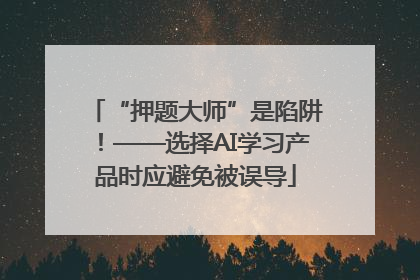 “押题大师”是陷阱！——选择AI学习产品时应避免被误导