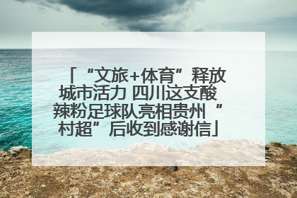 “文旅+体育”释放城市活力 四川这支酸辣粉足球队亮相贵州“村超”后收到感谢信