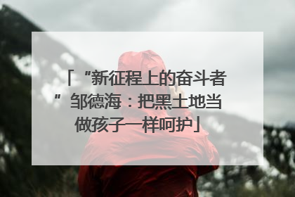 “新征程上的奋斗者”邹德海：把黑土地当做孩子一样呵护