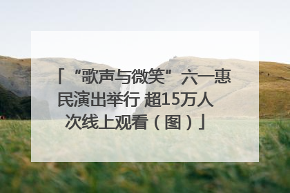 “歌声与微笑”六一惠民演出举行 超15万人次线上观看（图）