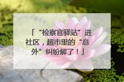 “检察官驿站”进社区，超市里的“意外”纠纷解了！