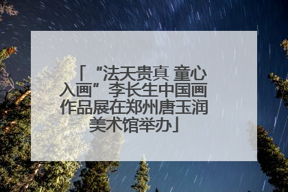 “法天贵真 童心入画”李长生中国画作品展在郑州唐玉润美术馆举办