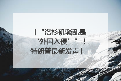 “洛杉矶骚乱是‘外国入侵’”！特朗普最新发声