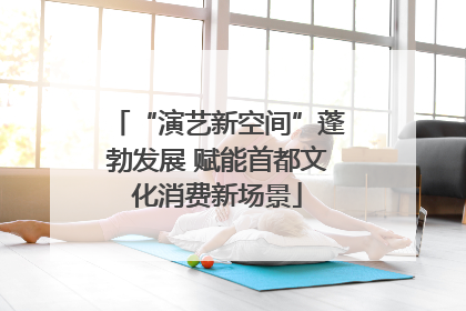 “演艺新空间”蓬勃发展 赋能首都文化消费新场景