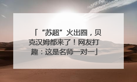 “苏超”火出圈，贝克汉姆都来了！网友打趣：这是名师一对一