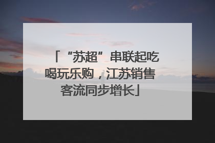 “苏超”串联起吃喝玩乐购，江苏销售客流同步增长