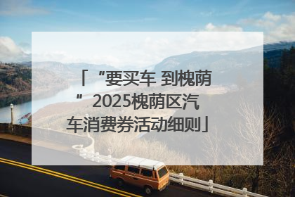“要买车 到槐荫”2025槐荫区汽车消费券活动细则