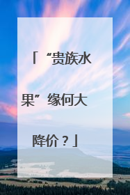“贵族水果”缘何大降价？
