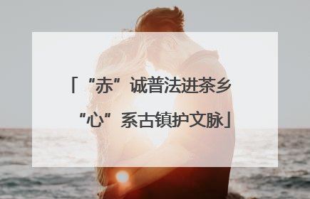 “赤”诚普法进茶乡 “心”系古镇护文脉