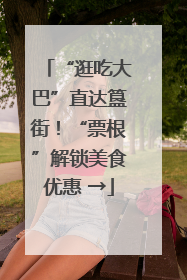“逛吃大巴”直达簋街！“票根”解锁美食优惠 →