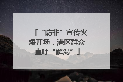 “防非”宣传火爆开场，港区群众直呼“解渴”