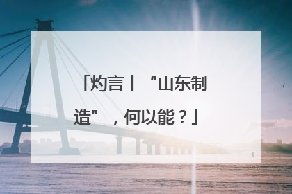灼言丨“山东制造”，何以能？