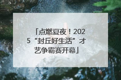 点燃夏夜！2025“封丘好生活”才艺争霸赛开幕