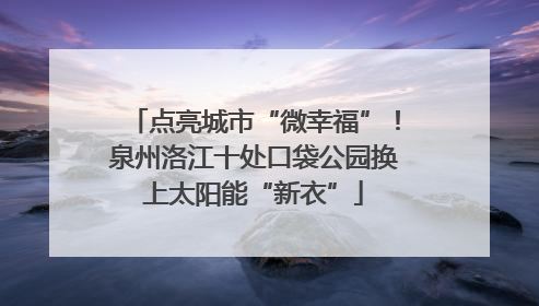 点亮城市“微幸福”！泉州洛江十处口袋公园换上太阳能“新衣”