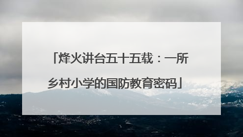 烽火讲台五十五载：一所乡村小学的国防教育密码