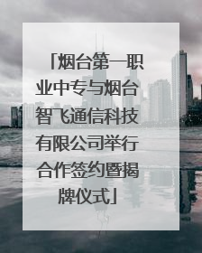 烟台第一职业中专与烟台智飞通信科技有限公司举行合作签约暨揭牌仪式