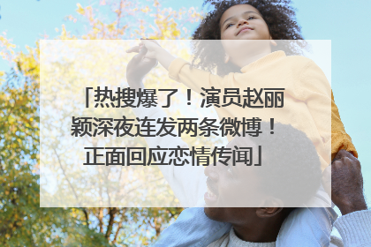 热搜爆了！演员赵丽颖深夜连发两条微博！正面回应恋情传闻