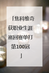 焦科维奇获职业生涯巡回赛单打第100冠