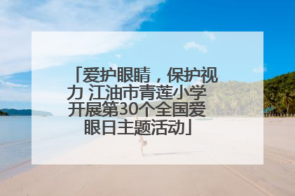 爱护眼睛，保护视力 江油市青莲小学开展第30个全国爱眼日主题活动