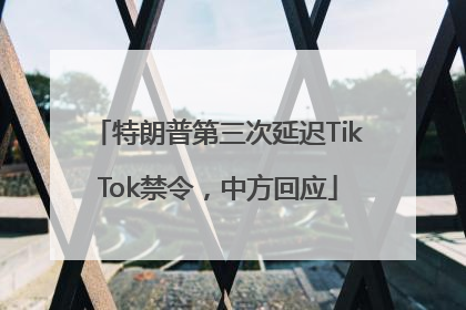 特朗普第三次延迟TikTok禁令，中方回应