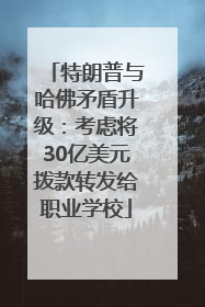 特朗普与哈佛矛盾升级：考虑将30亿美元拨款转发给职业学校